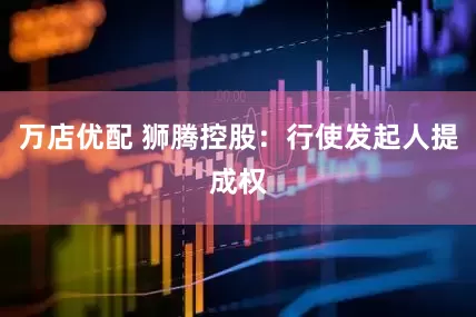 万店优配 狮腾控股：行使发起人提成权