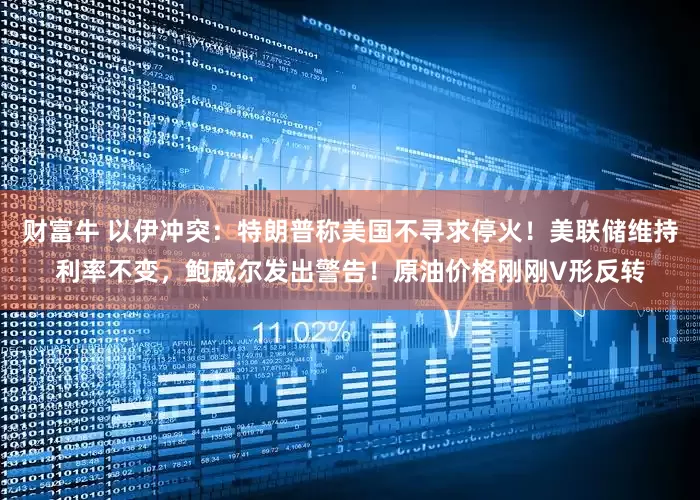 财富牛 以伊冲突：特朗普称美国不寻求停火！美联储维持利率不变，鲍威尔发出警告！原油价格刚刚V形反转