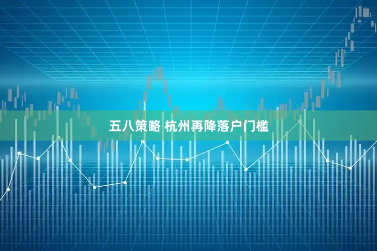 五八策略 杭州再降落户门槛