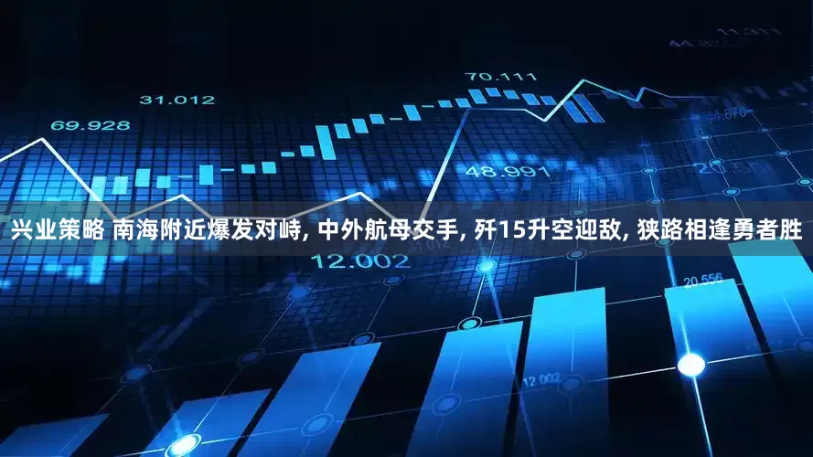 兴业策略 南海附近爆发对峙, 中外航母交手, 歼15升空迎敌, 狭路相逢勇者胜