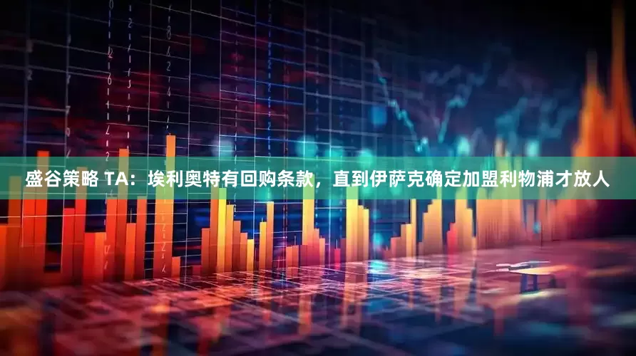 盛谷策略 TA：埃利奥特有回购条款，直到伊萨克确定加盟利物浦才放人