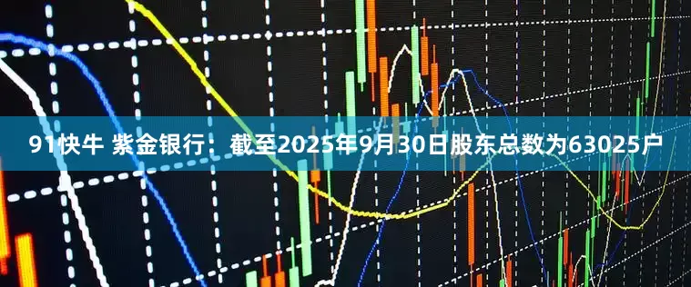 91快牛 紫金银行：截至2025年9月30日股东总数为63025户