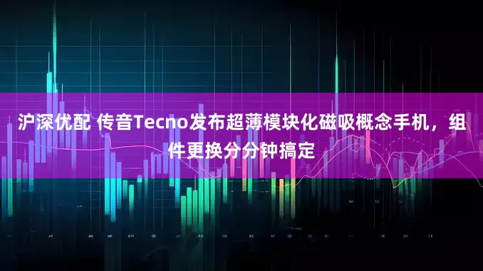 沪深优配 传音Tecno发布超薄模块化磁吸概念手机，组件更换分分钟搞定